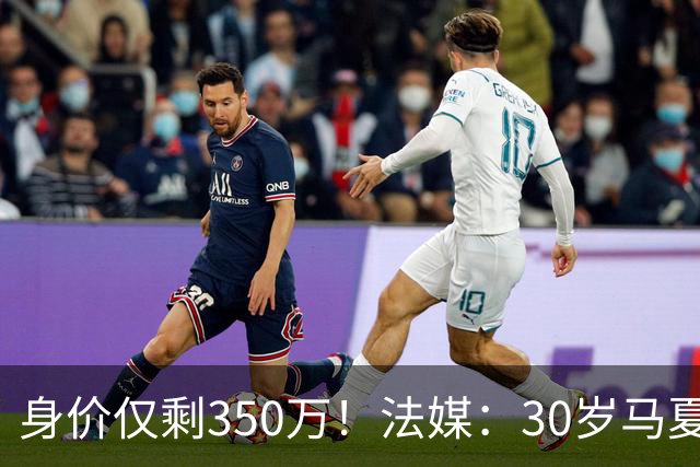 身价仅剩350万！法媒：30岁马夏尔被墨超队解约 他仍相信能踢法甲